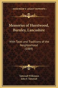 Cover image for Memories of Hurstwood, Burnley, Lancashire: With Tales and Traditions of the Neighborhood (1889)