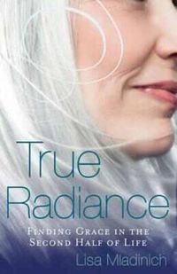 Cover image for True Radiance: Finding Grace in the Second Half of Life