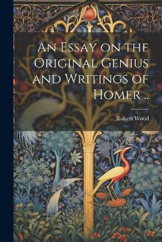 Cover image for An Essay on the Original Genius and Writings of Homer ..