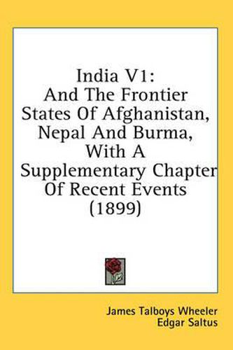 India V1: And the Frontier States of Afghanistan, Nepal and Burma, with a Supplementary Chapter of Recent Events (1899)