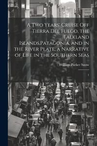 Cover image for A two Years' Cruise off Tierra del Fuego, the Falkland Islands, Patagonia, and in the River Plate; a Narrative of Life in the Southern Seas