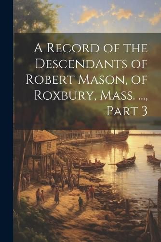 Cover image for A Record of the Descendants of Robert Mason, of Roxbury, Mass. ..., Part 3