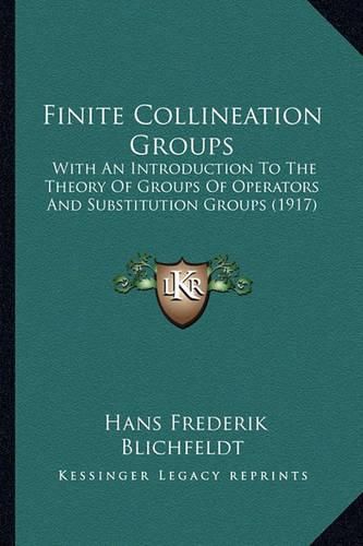 Cover image for Finite Collineation Groups Finite Collineation Groups: With an Introduction to the Theory of Groups of Operators Anwith an Introduction to the Theory of Groups of Operators and Substitution Groups (1917) D Substitution Groups (1917)