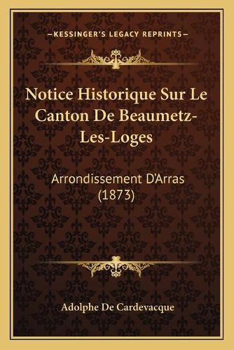 Notice Historique Sur Le Canton de Beaumetz-Les-Loges: Arrondissement D'Arras (1873)