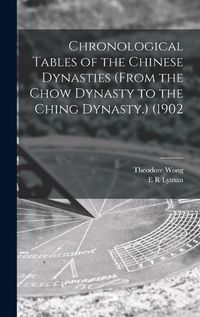 Cover image for Chronological Tables of the Chinese Dynasties (from the Chow Dynasty to the Ching Dynasty.) (1902