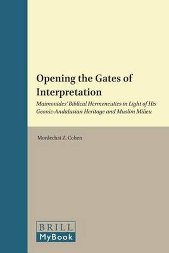 Cover image for Opening the Gates of Interpretation: Maimonides' Biblical Hermeneutics in Light of His Geonic-Andalusian Heritage and Muslim Milieu