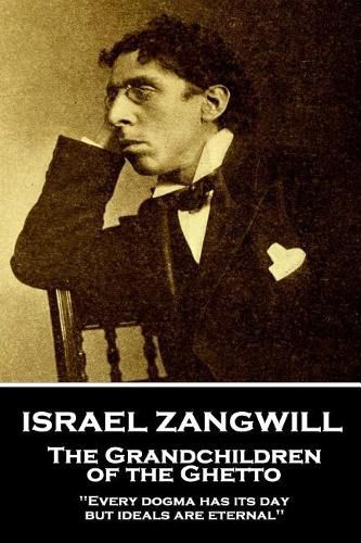 Cover image for Israel Zangwill - The Grandchildren of the Ghetto: 'Every dogma has its day, but ideals are eternal