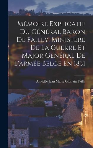 Cover image for Memoire Explicatif Du General Baron De Failly, Ministere De La Guerre Et Major General De L'armee Belge En 1831