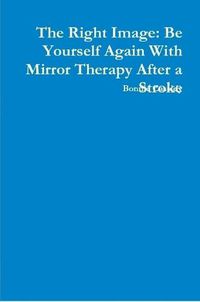 Cover image for The Right Image: Be Yourself Again With Mirror Therapy After a Stroke