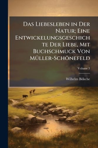 Cover image for Das Liebesleben in Der Natur; Eine Entwickelungsgeschichte Der Liebe, Mit Buchschmuck Von Mller-Schnefeld, Volume 3