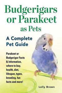 Cover image for Budgerigars or Parakeet as Pets: Parakeet or Budgerigar Facts & Information, where to buy, health, diet, lifespan, types, breeding, fun facts and more! A Complete Pet Guide