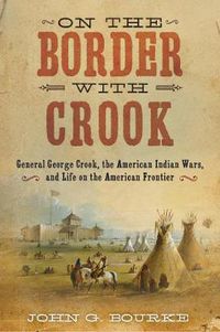 Cover image for On the Border with Crook: General George Crook, the American Indian Wars, and Life on the American Frontier