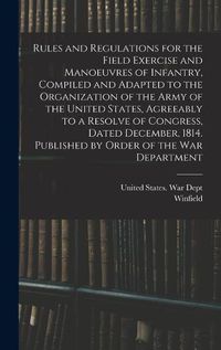 Cover image for Rules and Regulations for the Field Exercise and Manoeuvres of Infantry, Compiled and Adapted to the Organization of the Army of the United States, Agreeably to a Resolve of Congress, Dated December, 1814. Published by Order of the War Department