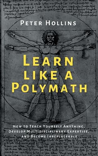 Learn Like a Polymath: How to Teach Yourself Anything, Develop Multidisciplinary Expertise, and Become Irreplaceable