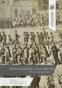 Cover image for Emotion, Ritual and Power in Europe, 1200-1920: Family, State and Church