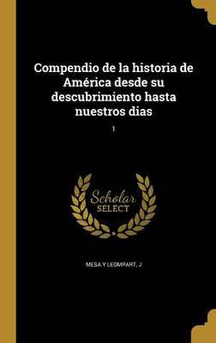 Cover image for Compendio de La Historia de America Desde Su Descubrimiento Hasta Nuestros Dias; 1