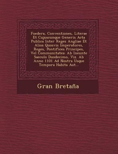 Cover image for Foedera, Conventiones, Literae Et Cujuscunque Generis ACTA Publica Inter Reges Angliae Et Alios Quosvis Imperatores, Reges, Pontifices Principes, Vel Communitates: AB Ineunte Saeculo Duodecimo, Viz. AB Anno 1101 Ad Nostra Usque Tempora Habita Aut...