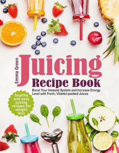 Cover image for Juicing Recipe Book: Healthy and Easy Juicing Recipes for Weight Loss. Boost Your Immune System and Increase Energy Level with Fresh, Vitamin-packed Juices