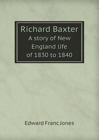 Cover image for Richard Baxter A story of New England life of 1830 to 1840