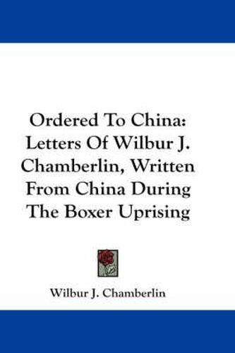 Cover image for Ordered to China: Letters of Wilbur J. Chamberlin, Written from China During the Boxer Uprising