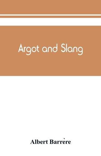 Argot and slang; a new French and English dictionary of the cant words, quaint expressions, slang terms and flash phrases used in the high and low life of old and new Paris