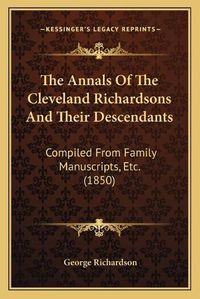 Cover image for The Annals of the Cleveland Richardsons and Their Descendants: Compiled from Family Manuscripts, Etc. (1850)