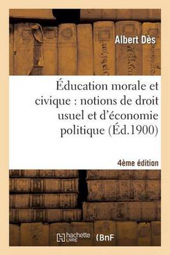 Education Morale Et Civique: Notions de Droit Usuel Et d'Economie Politique... (4e Edition)