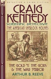 Cover image for Craig Kennedy-Scientific Detective: Volume 3-The Gold of the Gods & the War Terror