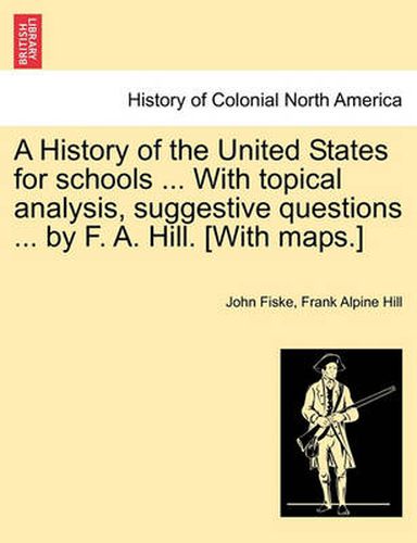 Cover image for A History of the United States for Schools ... with Topical Analysis, Suggestive Questions ... by F. A. Hill. [with Maps.] Vol. II.
