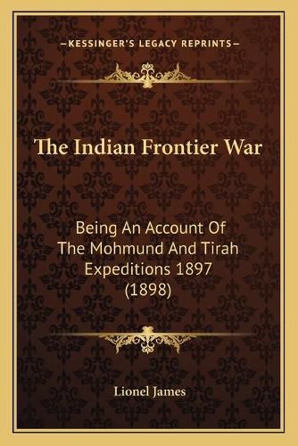 Cover image for The Indian Frontier War: Being an Account of the Mohmund and Tirah Expeditions 1897 (1898)