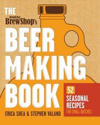 Cover image for Brooklyn Brew Shop's Beer Making Book: 52 Seasonal Recipes for Small Batches