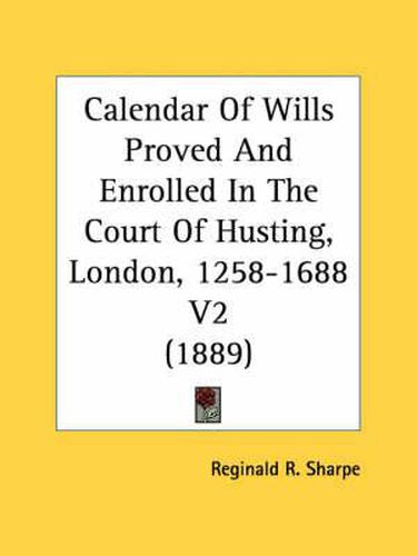 Calendar of Wills Proved and Enrolled in the Court of Husting, London, 1258-1688 V2 (1889)