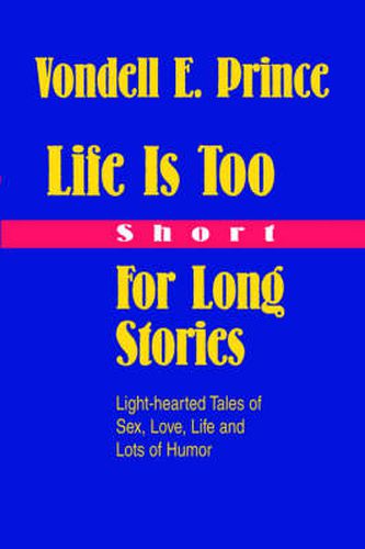 Cover image for Life Is Too Short For Long Stories: Light-hearted Tales of Sex, Love, Life and Lots of Humor