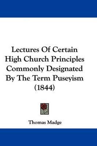 Cover image for Lectures Of Certain High Church Principles Commonly Designated By The Term Puseyism (1844)