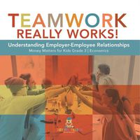 Cover image for Teamwork Really Works!: Understanding Employer-Employee Relationships Money Matters for Kids Grade 3 Economics