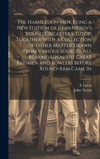 Cover image for The Hambledon Men, Being a new Edition of John Nyren's 'Young Cricketer's Tutor' Together With a Collection of Other Matter Drawn From Various Sources, all Bearing Upon the Great Batsmen and Bowlers Before Round-arm Came In