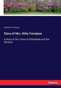 Cover image for Diary of Mrs. Kitty Trevylyan: A Story of the Times of Whitefield and the Wesleys