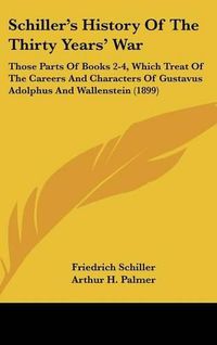 Cover image for Schiller's History of the Thirty Years' War: Those Parts of Books 2-4, Which Treat of the Careers and Characters of Gustavus Adolphus and Wallenstein (1899)