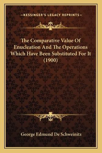 The Comparative Value of Enucleation and the Operations Which Have Been Substituted for It (1900)