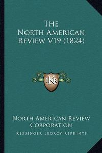 Cover image for The North American Review V19 (1824)