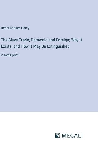 Cover image for The Slave Trade, Domestic and Foreign; Why It Exists, and How It May Be Extinguished