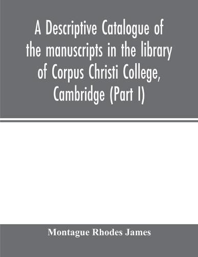 Cover image for A descriptive catalogue of the manuscripts in the library of Corpus Christi College, Cambridge (Part I)