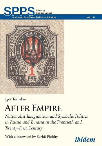 After Empire - Nationalist Imagination and Symbolic Politics in Russia and Eurasia in the Twentieth and Twenty-First Century