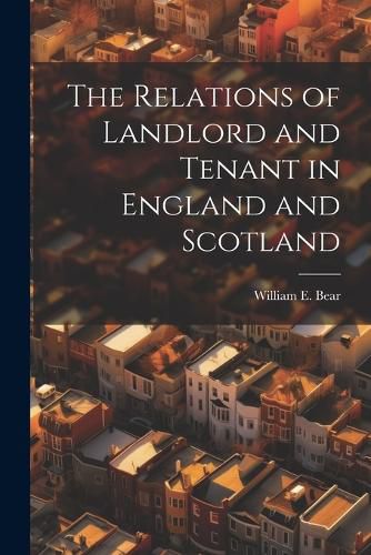 Cover image for The Relations of Landlord and Tenant in England and Scotland