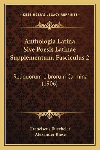 Anthologia Latina Sive Poesis Latinae Supplementum, Fasciculus 2: Reliquorum Librorum Carmina (1906)