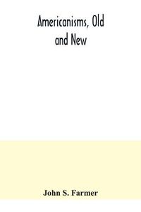 Cover image for Americanisms, old and new; a dictionary of words, phrases and colloquialisms peculiar to the United States, British America, the West Indies, &c., their derivation, meaning and application, together with numerous anecdotal, historical, explanatory and folk