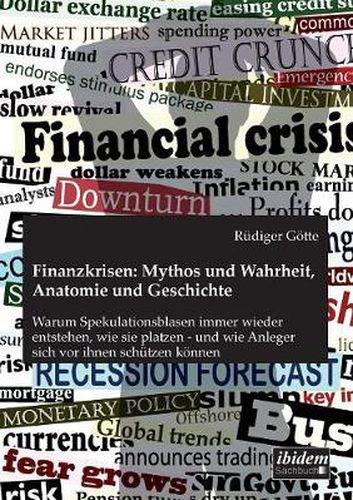 Finanzkrisen: Mythos und Wahrheit, Anatomie und Geschichte. Warum Spekulationsblasen immer wieder entstehen, wie sie platzen - und wie Anleger sich vor ihnen sch tzen k nnen