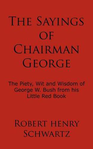 The Sayings of Chairman George: The Piety, Wit and Wisdom of George W. Bush from His Little Red Book