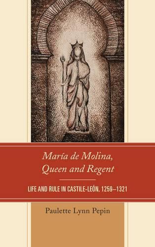 Cover image for Maria de Molina, Queen and Regent: Life and Rule in Castile-Leon, 1259-1321