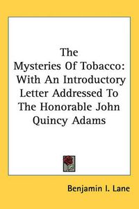 Cover image for The Mysteries Of Tobacco: With An Introductory Letter Addressed To The Honorable John Quincy Adams